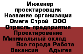 Инженер-проектировщик › Название организации ­ Омега-Строй, ООО › Отрасль предприятия ­ Проектирование › Минимальный оклад ­ 35 000 - Все города Работа » Вакансии   . Адыгея респ.,Адыгейск г.